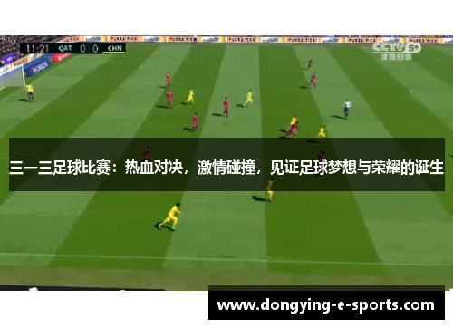 三一三足球比赛：热血对决，激情碰撞，见证足球梦想与荣耀的诞生