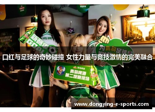 口红与足球的奇妙碰撞 女性力量与竞技激情的完美融合