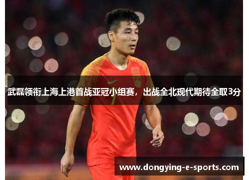 武磊领衔上海上港首战亚冠小组赛，出战全北现代期待全取3分