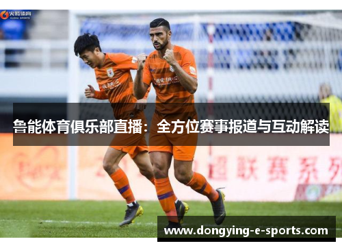 鲁能体育俱乐部直播：全方位赛事报道与互动解读