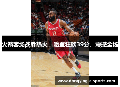 火箭客场战胜热火，哈登狂砍39分，震撼全场