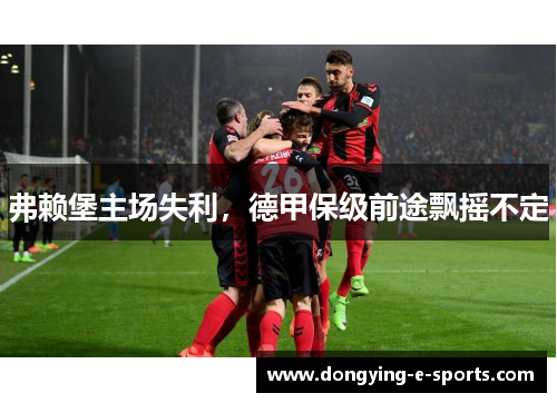 弗赖堡主场失利，德甲保级前途飘摇不定
